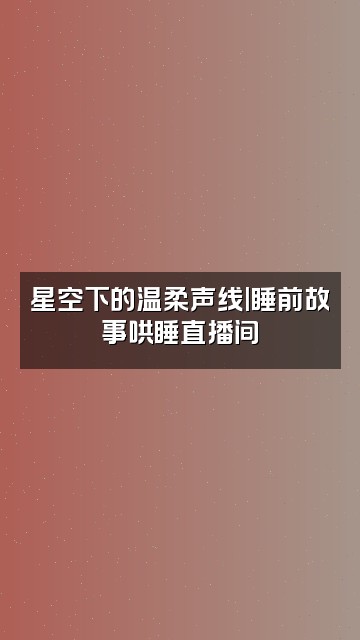 抖音治愈助眠电台视频封面：星空下的温柔声线|睡前故事哄睡直播间